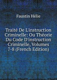 Trait? De L'instruction Criminelle: Ou Th?orie Du Code D'instruction Criminelle, Volumes 7-8 (French Edition)
