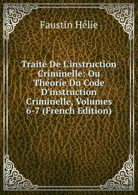 Trait? De L'instruction Criminelle: Ou Th?orie Du Code D'instruction Criminelle, Volumes 6-7 (French Edition)