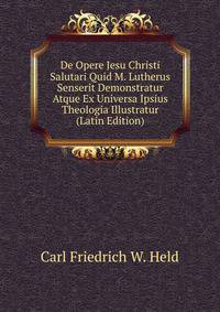De Opere Jesu Christi Salutari Quid M. Lutherus Senserit Demonstratur Atque Ex Universa Ipsius Theologia Illustratur (Latin Edition)