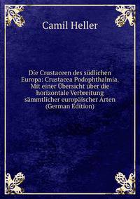 Die Crustaceen des sudlichen Europa: Crustacea Podophthalmia. Mit einer Ubersicht uber die horizontale Verbreitung sammtlicher europaischer Arten (German Edition)