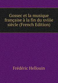Gossec et la musique francaise a la fin du xviiie siecle (French Edition)