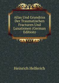Atlas Und Grundriss Der Traumatischen Fracturen Und Luxationen (German Edition)