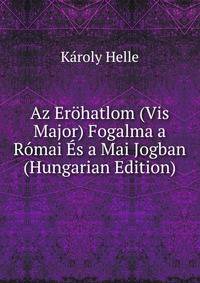 Az Erohatlom (Vis Major) Fogalma a Romai Es a Mai Jogban (Hungarian Edition)