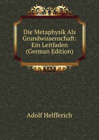Die Metaphysik Als Grundwissenschaft: Ein Leitfaden (German Edition)