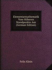 Elementarmathematik Vom Hoheren Standpunkte Aus (German Edition)