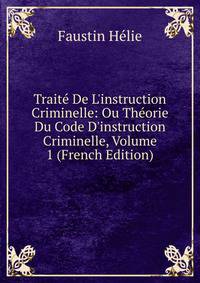 Trait? De L'instruction Criminelle: Ou Th?orie Du Code D'instruction Criminelle, Volume 1 (French Edition)