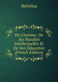 De L'homme: De Ses Facult?s Intellectuelles Et De Son ?ducation (French Edition)
