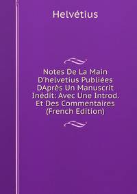 Notes De La Main D'helvetius Publi?es DApr?s Un Manuscrit In?dit: Avec Une Introd. Et Des Commentaires (French Edition)