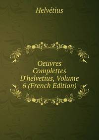 Oeuvres Complettes D'helvetius, Volume 6 (French Edition)