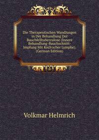 Die Therapeutischen Wandlungen in Der Behandlung Der Bauchfelltuberculose (Innere Behandlung-Bauchschnitt-Impfung Mit Koch'scher Lymphe). (German Edition)