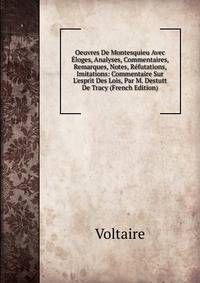 Oeuvres De Montesquieu Avec ?loges, Analyses, Commentaires, Remarques, Notes, R?futations, Imitations: Commentaire Sur L'esprit Des Lois, Par M. Destutt De Tracy (French Edition)