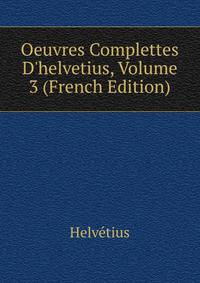 Oeuvres Complettes D'helvetius, Volume 3 (French Edition)