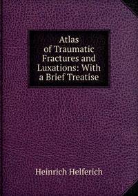 Atlas of Traumatic Fractures and Luxations: With a Brief Treatise