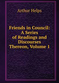 Friends in Council: A Series of Readings and Discourses Thereon, Volume 1