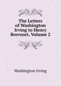 The Letters of Washington Irving to Henry Brevoort, Volume 2