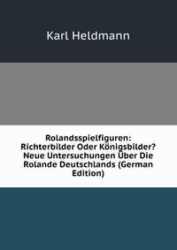 Rolandsspielfiguren: Richterbilder Oder Konigsbilder? Neue Untersuchungen Uber Die Rolande Deutschlands (German Edition)