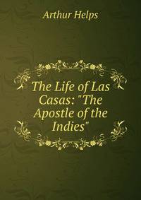 The Life of Las Casas: "The Apostle of the Indies".