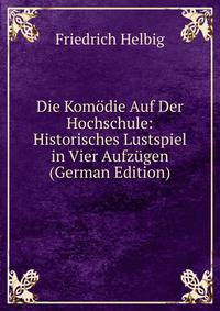 Die Komodie Auf Der Hochschule: Historisches Lustspiel in Vier Aufzugen (German Edition)