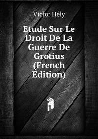 Etude Sur Le Droit De La Guerre De Grotius (French Edition)