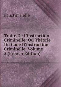 Trait? De L'instruction Criminelle: Ou Th?orie Du Code D'instruction Criminelle, Volume 5 (French Edition)