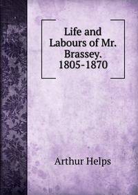 Life and Labours of Mr. Brassey. 1805-1870