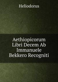 Aethiopicorum Libri Decem Ab Immanuele Bekkero Recogniti