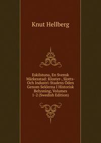 Eskilstuna, En Svensk Markesstad: Kloster-, Slotts- Och Industri-Stadens Oden Genom Seklerna I Historisk Belysning, Volumes 1-2 (Swedish Edition)
