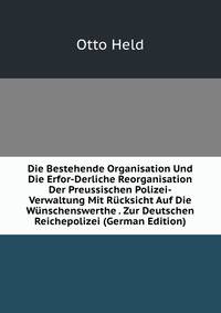 Die Bestehende Organisation Und Die Erfor-Derliche Reorganisation Der Preussischen Polizei-Verwaltung Mit Rucksicht Auf Die Wunschenswerthe . Zur Deutschen Reichepolizei (German Edition)