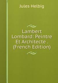 Lambert Lombard: Peintre Et Architecte . (French Edition)