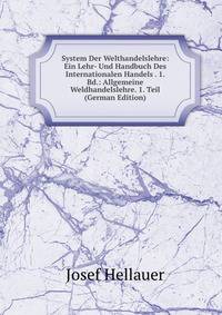System Der Welthandelslehre: Ein Lehr- Und Handbuch Des Internationalen Handels . 1. Bd.: Allgemeine Weldhandelslehre. 1. Teil (German Edition)