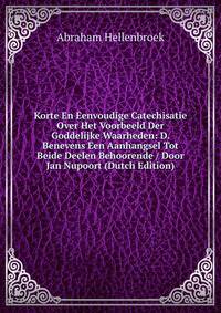 Korte En Eenvoudige Catechisatie Over Het Voorbeeld Der Goddelijke Waarheden: D. Benevens Een Aanhangsel Tot Beide Deelen Behoorende / Door Jan Nupoort (Dutch Edition)