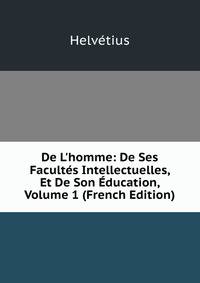 De L'homme: De Ses Facult?s Intellectuelles, Et De Son ?ducation, Volume 1 (French Edition)