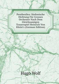 Penthesilea: Sinfonische Dichtung F?r Grosses Orchester Nach Dem Gleichnamigen Trauerspiel Heinrich Von Kleist's (German Edition)