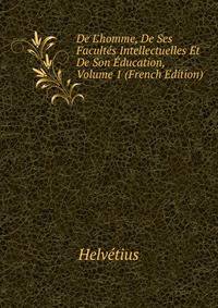 De L'homme, De Ses Facult?s Intellectuelles Et De Son ?ducation, Volume 1 (French Edition)