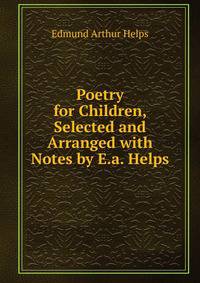 Poetry for Children, Selected and Arranged with Notes by E.a. Helps
