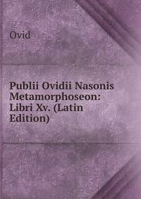 Publii Ovidii Nasonis Metamorphoseon: Libri Xv. (Latin Edition)