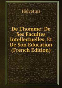 De L'homme: De Ses Facultes Intellectuelles, Et De Son Education (French Edition)