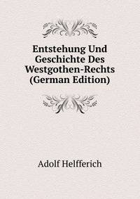 Entstehung Und Geschichte Des Westgothen-Rechts (German Edition)