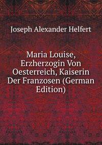 Maria Louise, Erzherzogin Von Oesterreich, Kaiserin Der Franzosen (German Edition)