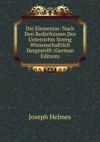 Die Elementar: Nach Den Bedurfnissen Des Unterrichts Streng Wissenschaftlich Dargestellt (German Edition)