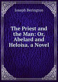 The Priest and the Man: Or, Abelard and Heloisa. a Novel