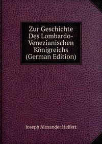 Zur Geschichte Des Lombardo-Venezianischen Konigreichs (German Edition)