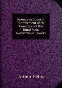 Friends in Council: Improvement of the Condition of the Rural Poor. Government. Slavery