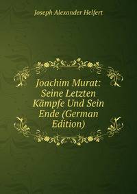 Joachim Murat: Seine Letzten Kampfe Und Sein Ende (German Edition)