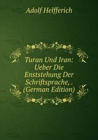 Turan Und Iran: Ueber Die Enststehung Der Schriftsprache, . (German Edition)