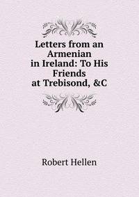 Letters from an Armenian in Ireland: To His Friends at Trebisond, &amp;C