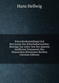Erbrechtsfeststellung Und Rescission Des Erbschaftserwerbes: Beitrage Zur Lehre Von Der Querela Inofficiosi Testamenti Des Klassischen Romischen Rechtes (German Edition)
