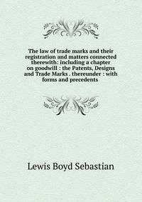 The law of trade marks and their registration and matters connected therewith: including a chapter on goodwill : the Patents, Designs and Trade Marks . thereunder : with forms and precedents .