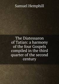 The Diatessaron of Tatian: a harmony of the four Gospels compiled in the third quarter of the second century