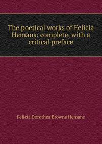 The poetical works of Felicia Hemans: complete, with a critical preface